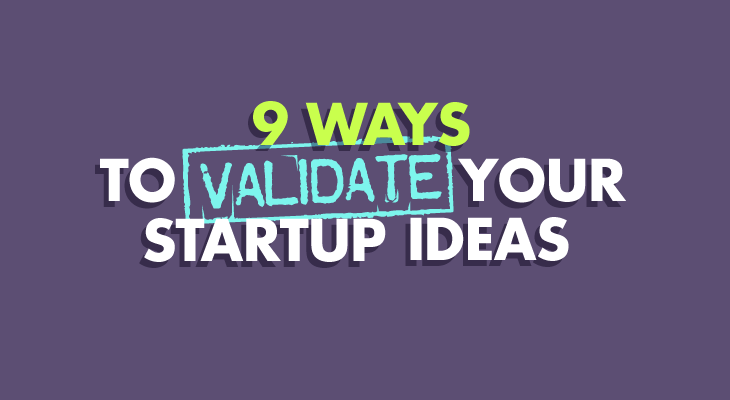 9 Ways to Validate Your Startup Ideas