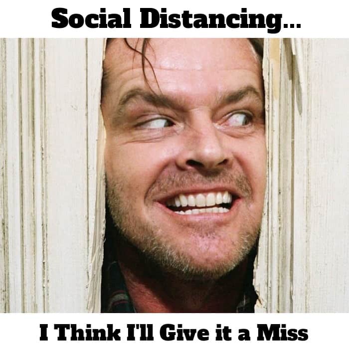 Social distancing, I think I'll give it a miss (Jack Nicholson The Shining )